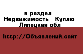  в раздел : Недвижимость » Куплю . Липецкая обл.